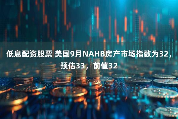 低息配资股票 美国9月NAHB房产市场指数为32，预估33，前值32
