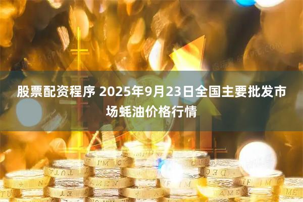 股票配资程序 2025年9月23日全国主要批发市场蚝油价格行情