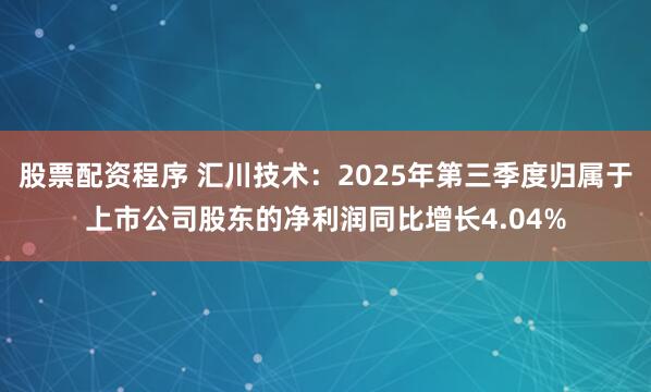 股票配资程序 汇川技术：2025年第三季度归属于上市公司股东的净利润同比增长4.04%
