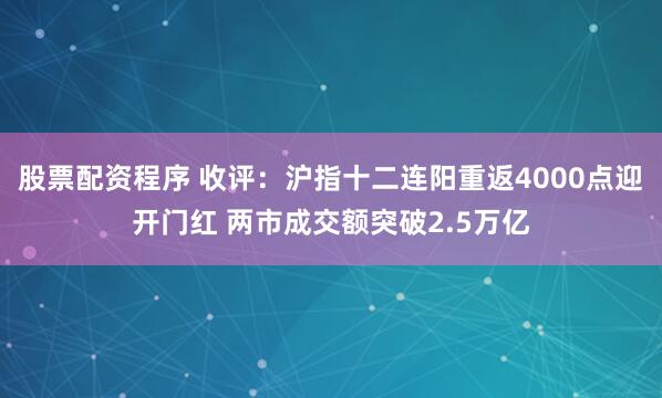 股票配资程序 收评：沪指十二连阳重返4000点迎开门红 两市成交额突破2.5万亿