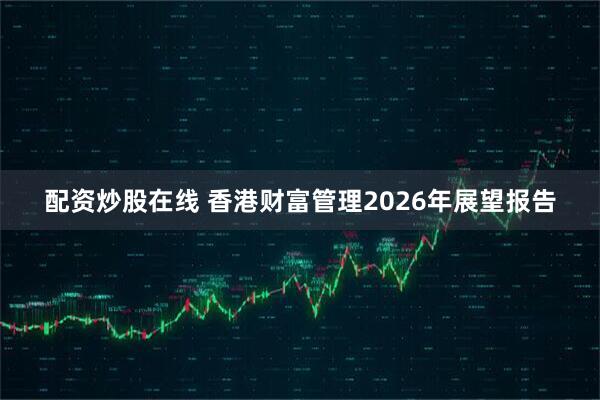 配资炒股在线 香港财富管理2026年展望报告