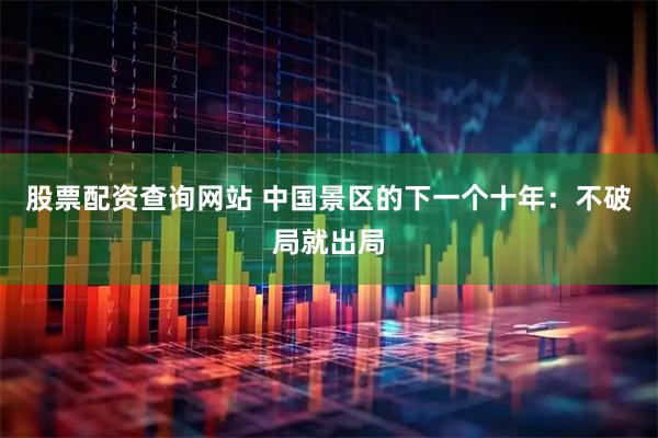 股票配资查询网站 中国景区的下一个十年：不破局就出局