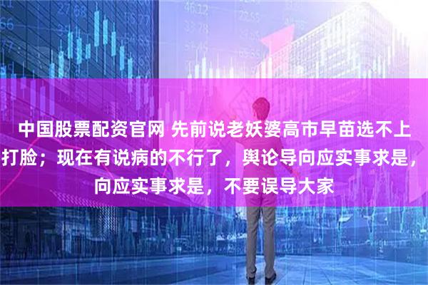 中国股票配资官网 先前说老妖婆高市早苗选不上了，结果非常打脸；现在有说病的不行了，舆论导向应实事求是，不要误导大家