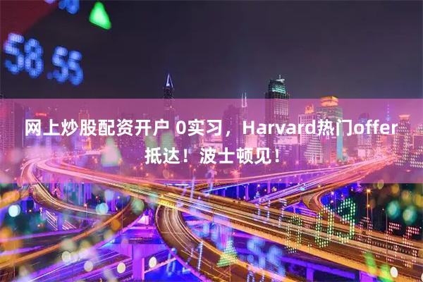 网上炒股配资开户 0实习，Harvard热门offer抵达！波士顿见！