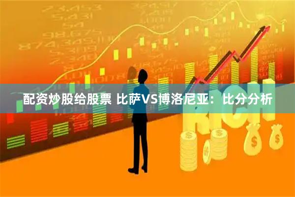 配资炒股给股票 比萨VS博洛尼亚：比分分析