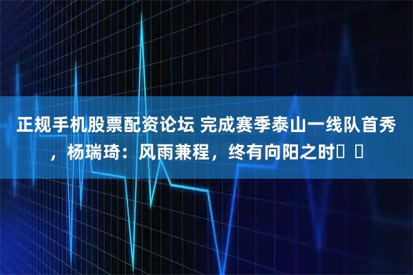 正规手机股票配资论坛 完成赛季泰山一线队首秀，杨瑞琦：风雨兼程，终有向阳之时☀️