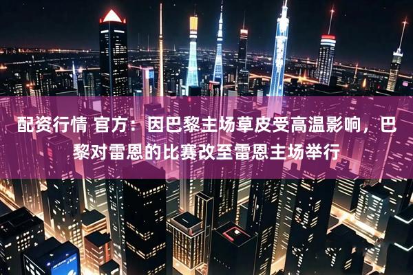 配资行情 官方：因巴黎主场草皮受高温影响，巴黎对雷恩的比赛改至雷恩主场举行